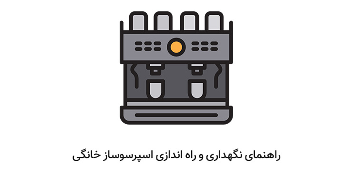 راهنمای نگهداری و نحوه کار با دستگاه اسپرسو ساز خانگی