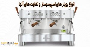انواع بویلر اسپرسو ساز و تفاوت ها | معرفی انواع بویلر ها